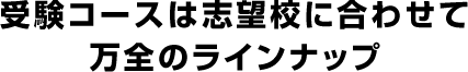 受験コースは志望校に合わせて万全のラインナップ